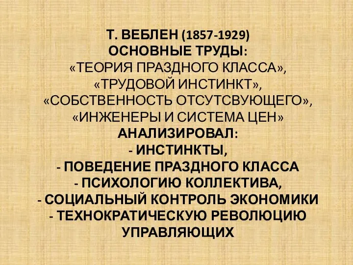 Т. ВЕБЛЕН (1857-1929) ОСНОВНЫЕ ТРУДЫ: «ТЕОРИЯ ПРАЗДНОГО КЛАССА», «ТРУДОВОЙ ИНСТИНКТ», «СОБСТВЕННОСТЬ ОТСУТСВУЮЩЕГО»,