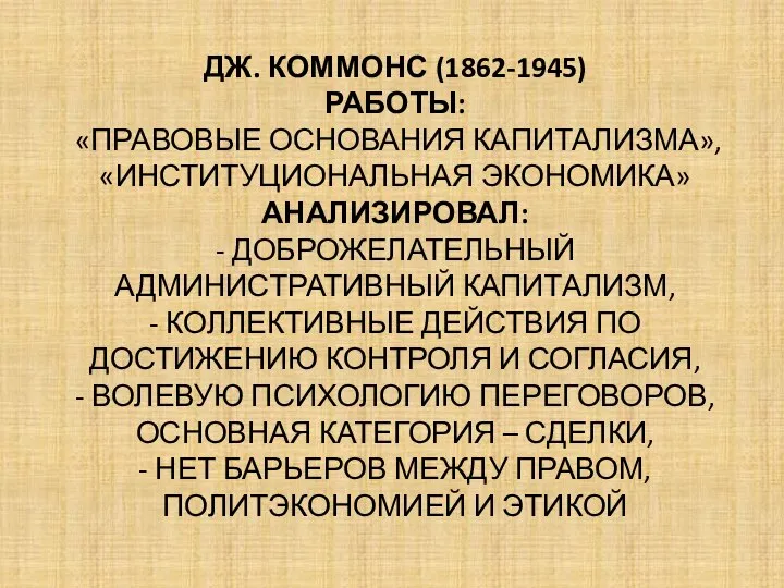 ДЖ. КОММОНС (1862-1945) РАБОТЫ: «ПРАВОВЫЕ ОСНОВАНИЯ КАПИТАЛИЗМА», «ИНСТИТУЦИОНАЛЬНАЯ ЭКОНОМИКА» АНАЛИЗИРОВАЛ: - ДОБРОЖЕЛАТЕЛЬНЫЙ