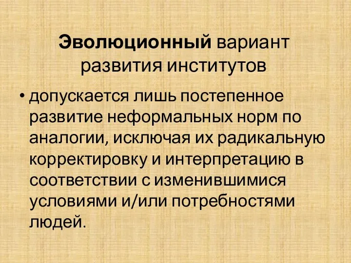 Эволюционный вариант развития институтов допускается лишь постепенное развитие неформальных норм по аналогии,