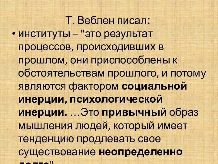 Т. Веблен писал: институты – "это результат процессов, происходивших в прошлом, они