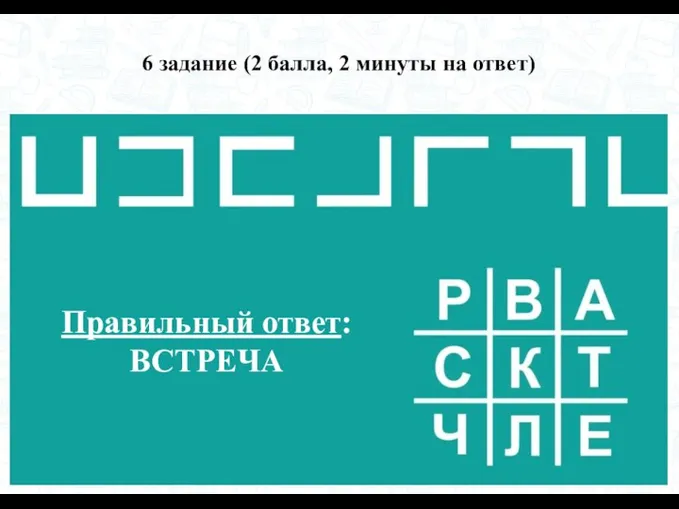 6 задание (2 балла, 2 минуты на ответ) Правильный ответ: ВСТРЕЧА