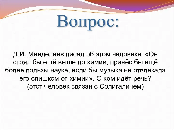 Вопрос: Д.И. Менделеев писал об этом человеке: «Он стоял бы ещё выше