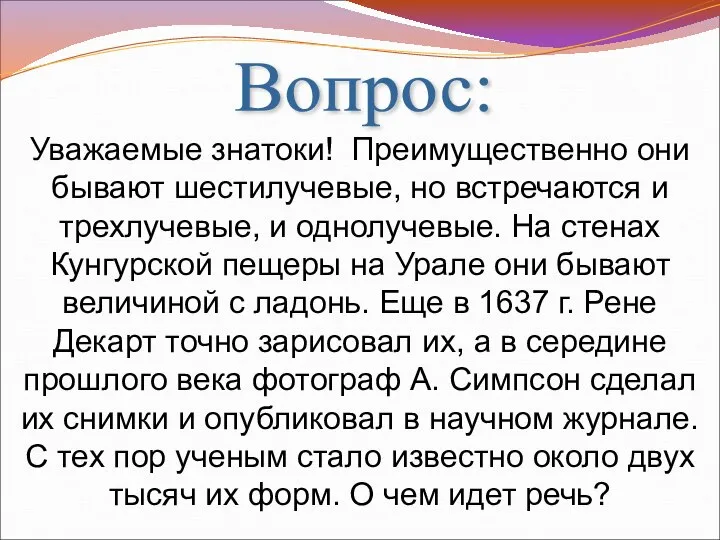 Вопрос: Уважаемые знатоки! Преимущественно они бывают шестилучевые, но встречаются и трехлучевые, и