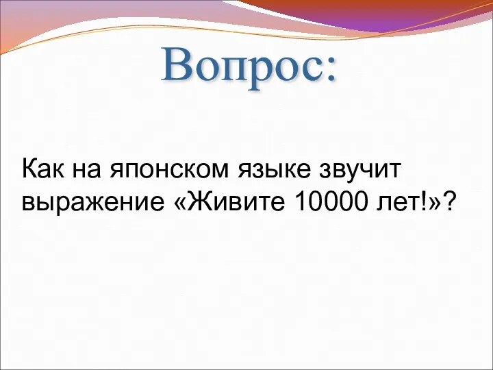 Вопрос: Как на японском языке звучит выражение «Живите 10000 лет!»?