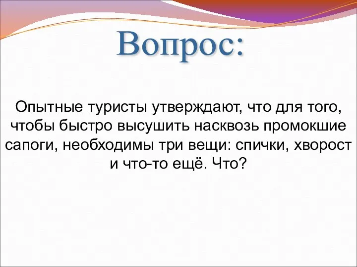 Вопрос: Опытные туристы утверждают, что для того, чтобы быстро высушить насквозь промокшие