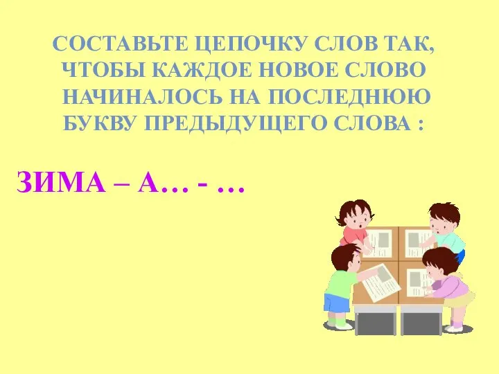 СОСТАВЬТЕ ЦЕПОЧКУ СЛОВ ТАК, ЧТОБЫ КАЖДОЕ НОВОЕ СЛОВО НАЧИНАЛОСЬ НА ПОСЛЕДНЮЮ БУКВУ