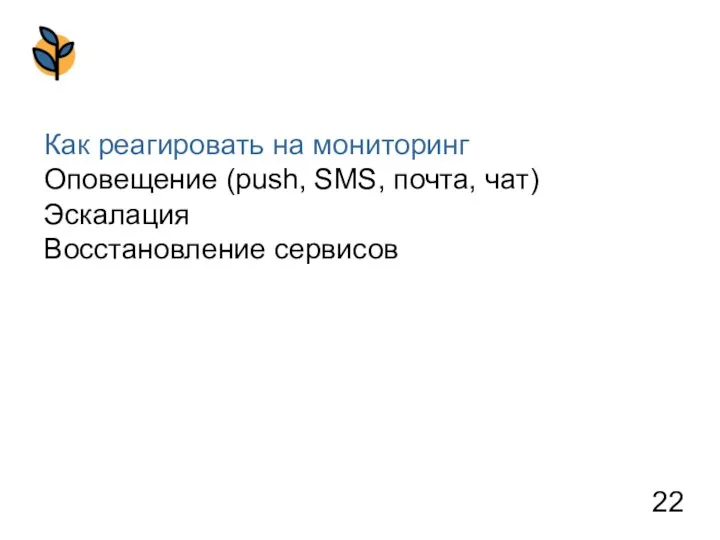 Как реагировать на мониторинг Оповещение (push, SMS, почта, чат) Эскалация Восстановление сервисов