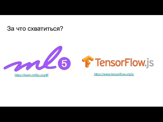 За что схватиться? https://learn.ml5js.org/#/ https://www.tensorflow.org/js