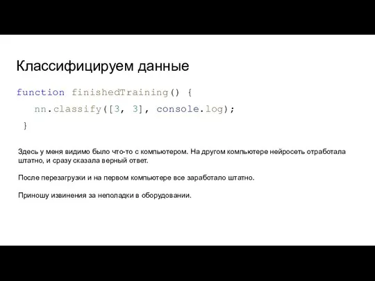 Классифицируем данные function finishedTraining() { nn.classify([3, 3], console.log); } Здесь у меня