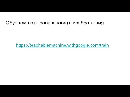 Обучаем сеть распознавать изображения https://teachablemachine.withgoogle.com/train