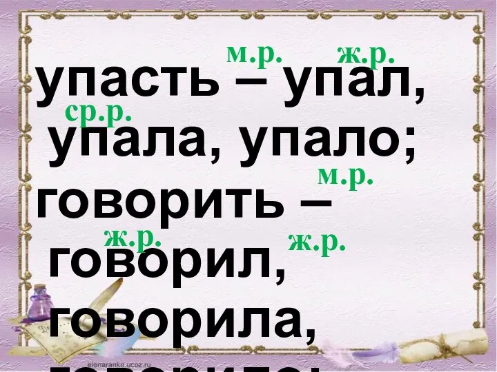 упасть – упал, упала, упало; м.р. ж.р. ср.р. говорить – говорил, говорила, говорило; м.р. ж.р. ж.р.