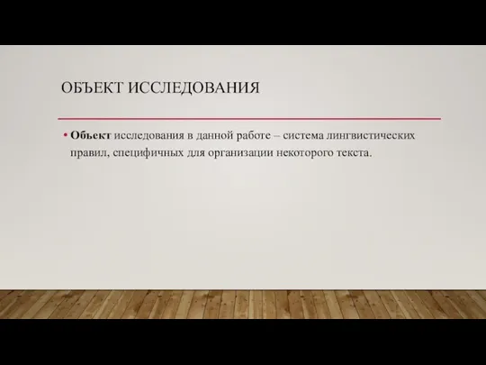 ОБЪЕКТ ИССЛЕДОВАНИЯ Объект исследования в данной работе – система лингвистических правил, специфичных для организации некоторого текста.