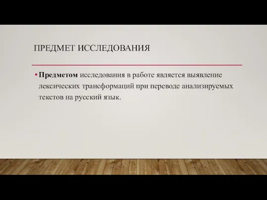 ПРЕДМЕТ ИССЛЕДОВАНИЯ Предметом исследования в работе является выявление лексических трансформаций при переводе