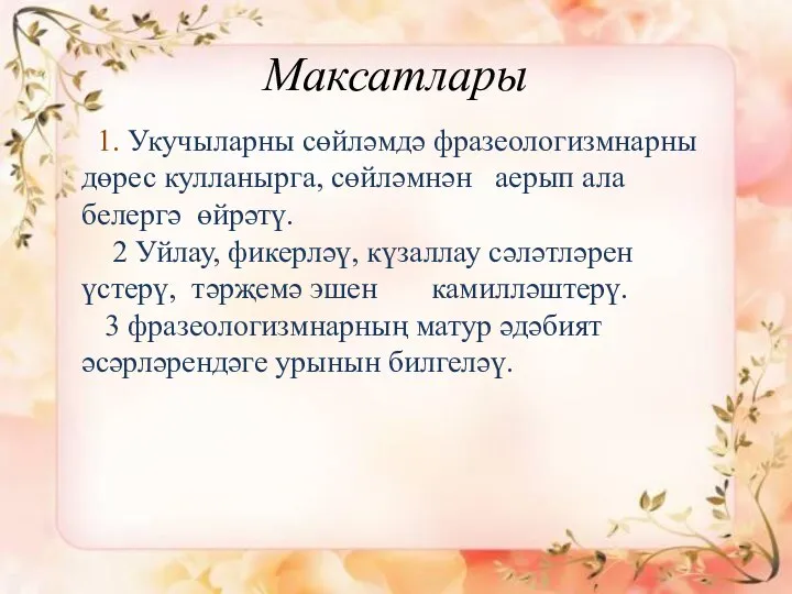 Максатлары 1. Укучыларны сөйләмдә фразеологизмнарны дөрес кулланырга, сөйләмнән аерып ала белергә өйрәтү.