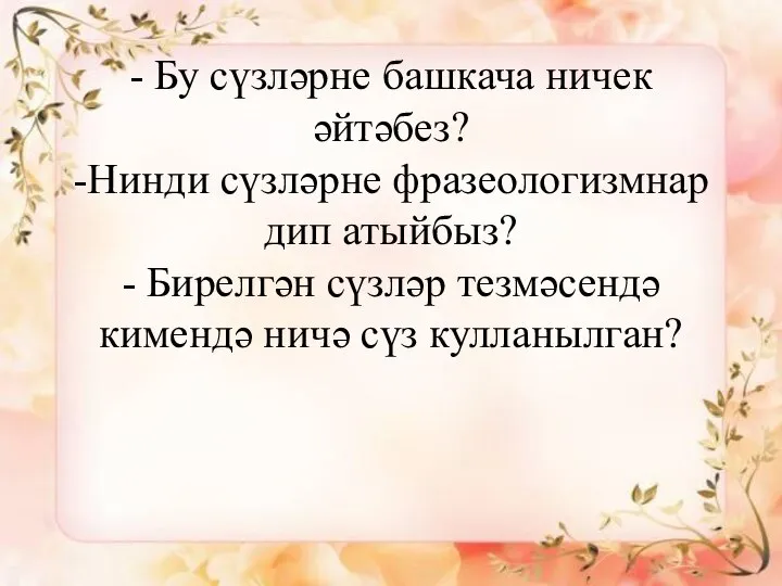 - Бу сүзләрне башкача ничек әйтәбез? -Нинди сүзләрне фразеологизмнар дип атыйбыз? -