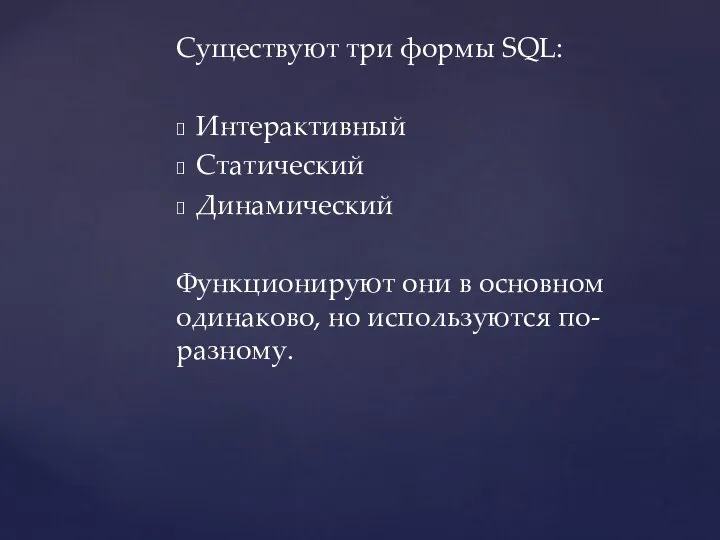 Существуют три формы SQL: Интерактивный Статический Динамический Функционируют они в основном одинаково, но используются по-разному.