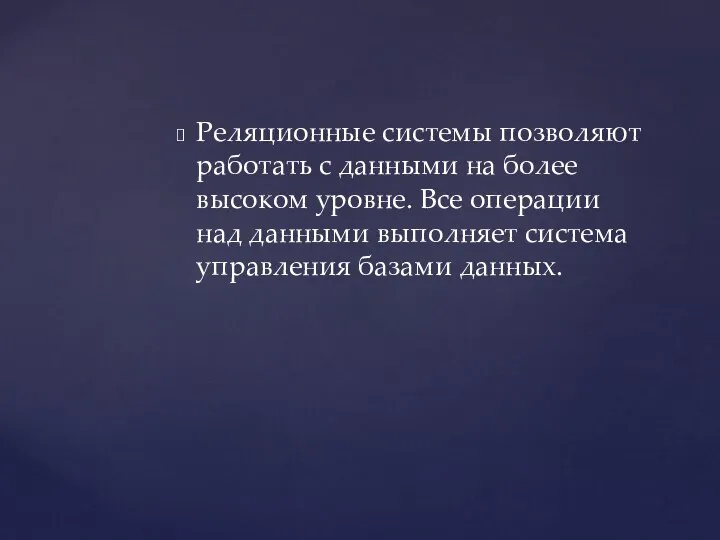 Реляционные системы позволяют работать с данными на более высоком уровне. Все операции