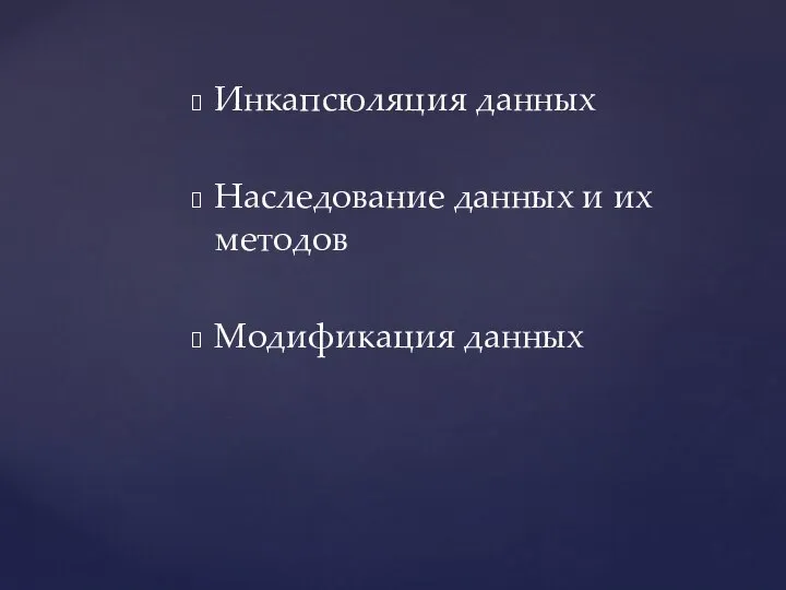 Инкапсюляция данных Наследование данных и их методов Модификация данных