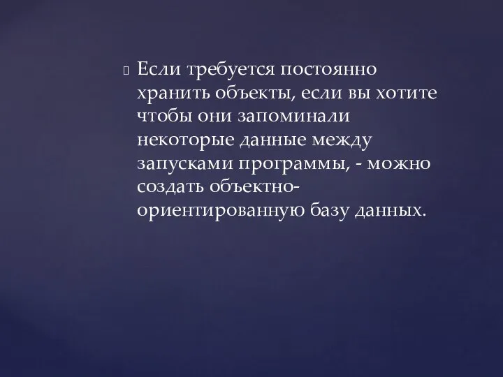 Если требуется постоянно хранить объекты, если вы хотите чтобы они запоминали некоторые