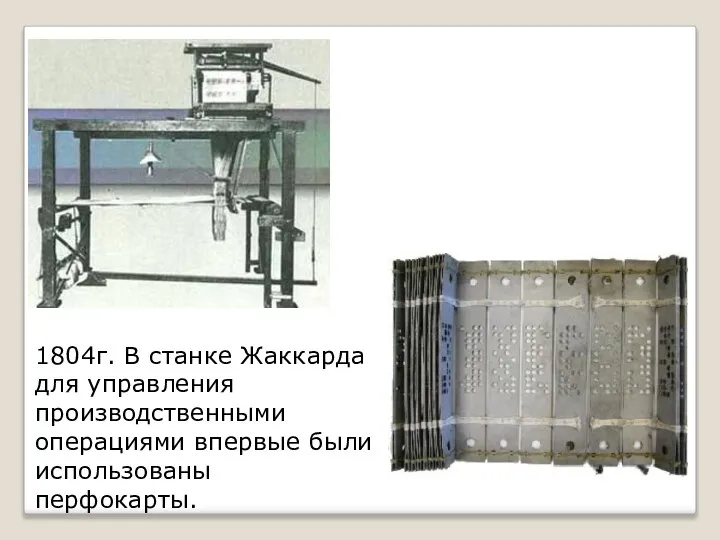 1804г. В станке Жаккарда для управления производственными операциями впервые были использованы перфокарты.