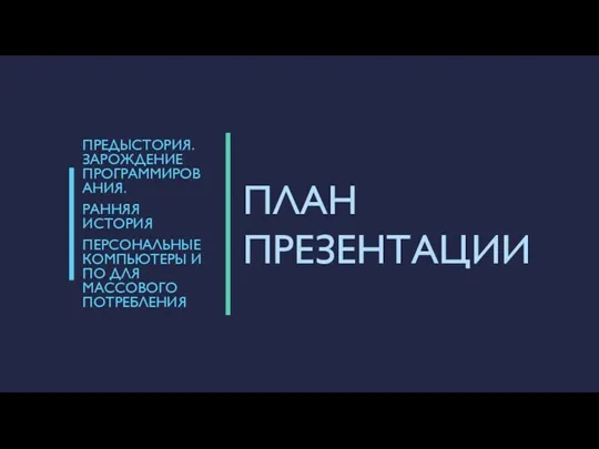 ПЛАН ПРЕЗЕНТАЦИИ ПРЕДЫСТОРИЯ. ЗАРОЖДЕНИЕ ПРОГРАММИРОВАНИЯ. РАННЯЯ ИСТОРИЯ ПЕРСОНАЛЬНЫЕ КОМПЬЮТЕРЫ И ПО ДЛЯ МАССОВОГО ПОТРЕБЛЕНИЯ