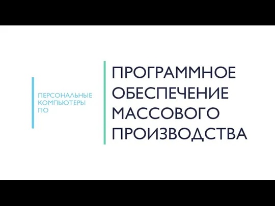 ПРОГРАММНОЕ ОБЕСПЕЧЕНИЕ МАССОВОГО ПРОИЗВОДСТВА ПЕРСОНАЛЬНЫЕ КОМПЬЮТЕРЫ ПО