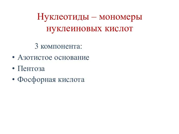 Нуклеотиды – мономеры нуклеиновых кислот 3 компонента: Азотистое основание Пентоза Фосфорная кислота