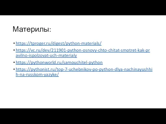 Материлы: https://tproger.ru/digest/python-materials/ https://vc.ru/dev/211901-python-osnovy-chto-chitat-smotret-kak-pravilno-ispolzovat-uch-materialy https://pythonworld.ru/samouchitel-python https://pythonist.ru/top-7-uchebnikov-po-python-dlya-nachinayushhih-na-russkom-yazyke/