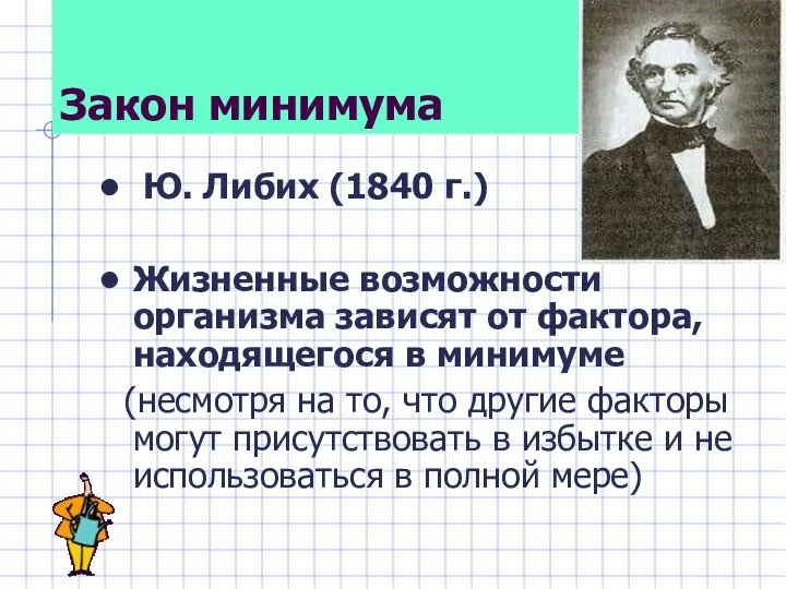 Закон минимума Ю. Либих (1840 г.) Жизненные возможности организма зависят от фактора,