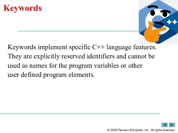 Keywords Keywords implement specific C++ language features. They are explicitly reserved identifiers