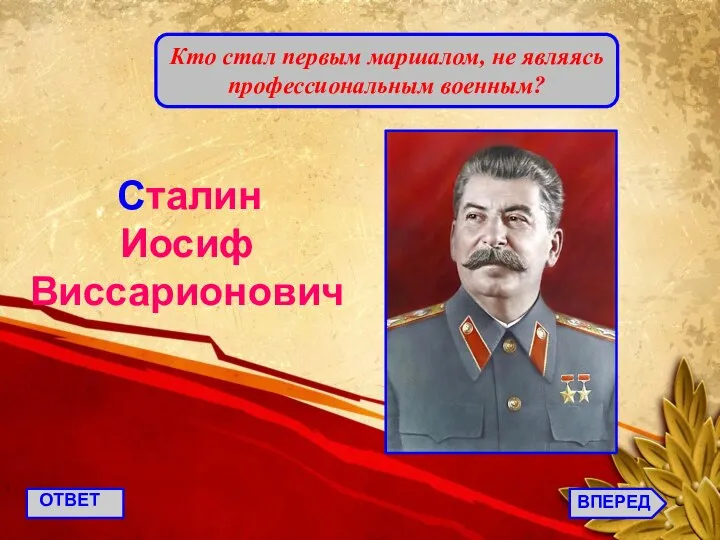 ВПЕРЕД ОТВЕТ Кто стал первым маршалом, не являясь профессиональным военным? Сталин Иосиф Виссарионович