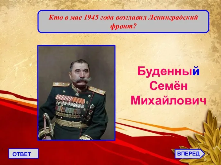 ВПЕРЕД ОТВЕТ Кто в мае 1945 года возглавил Ленинградский фронт? Буденный Семён Михайлович