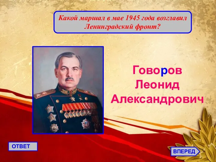 Какой маршал в мае 1945 года возглавил Ленинградский фронт? Говоров Леонид Александрович ВПЕРЕД ОТВЕТ
