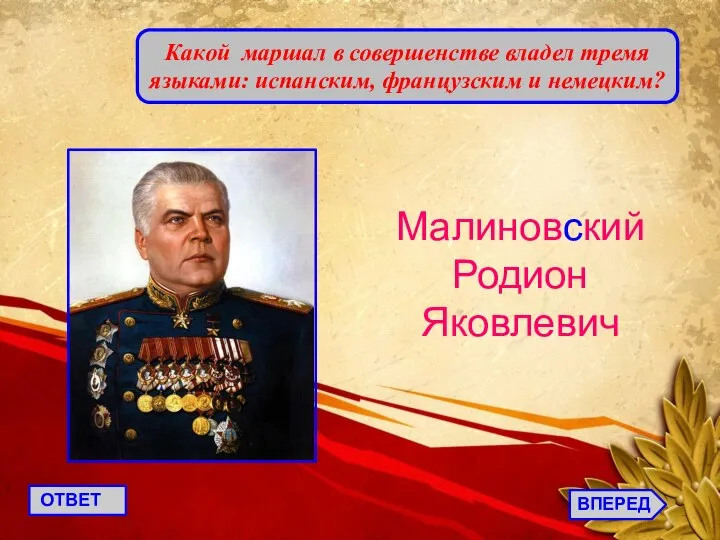 ВПЕРЕД ОТВЕТ Какой маршал в совершенстве владел тремя языками: испанским, французским и немецким? Малиновский Родион Яковлевич