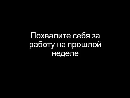 Похвалите себя за работу на прошлой неделе