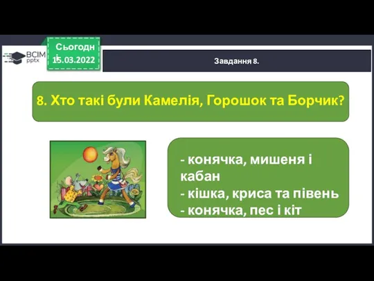 15.03.2022 Сьогодні Завдання 8. 8. Хто такі були Камелія, Горошок та Борчик?