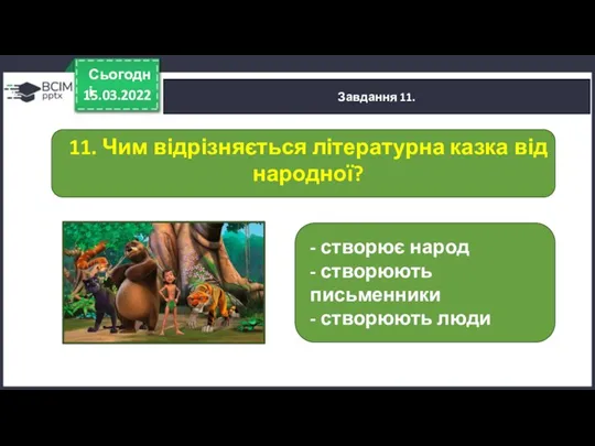 15.03.2022 Сьогодні Завдання 11. - створює народ - створюють письменники - створюють