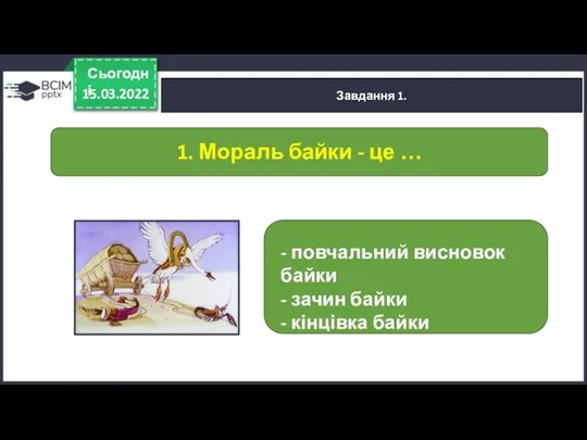 15.03.2022 Сьогодні Завдання 1. - повчальний висновок байки - зачин байки -