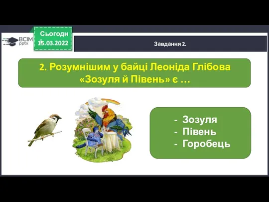 15.03.2022 Сьогодні Завдання 2. 2. Розумнішим у байці Леоніда Глібова «Зозуля й