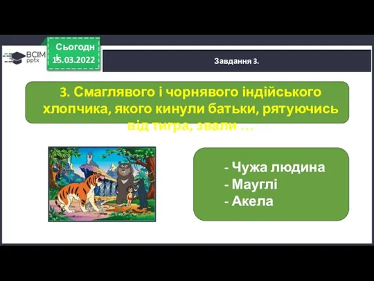 15.03.2022 Сьогодні Завдання 3. - Чужа людина - Мауглі - Акела 3.