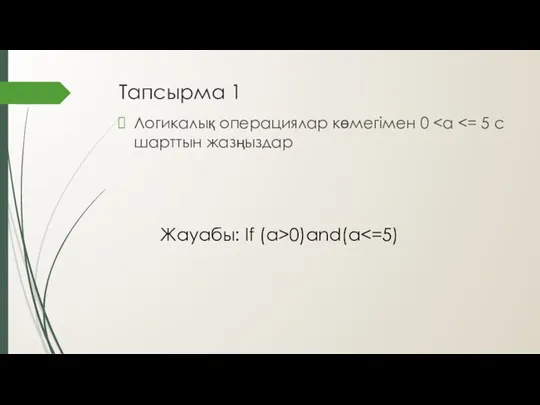 Тапсырма 1 Логикалық операциялар көмегімен 0 Жауабы: If (a>0)and(a