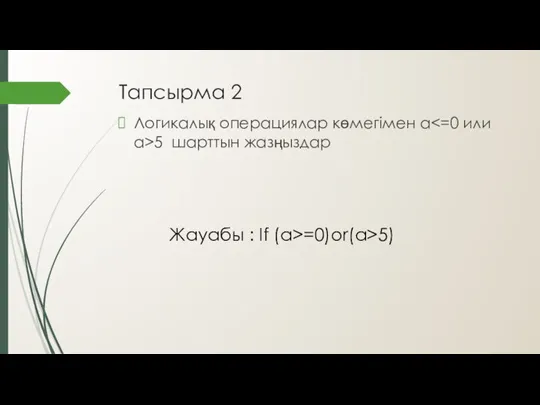 Тапсырма 2 Логикалық операциялар көмегімен a 5 шарттын жазңыздар Жауабы : If (a>=0)or(a>5)