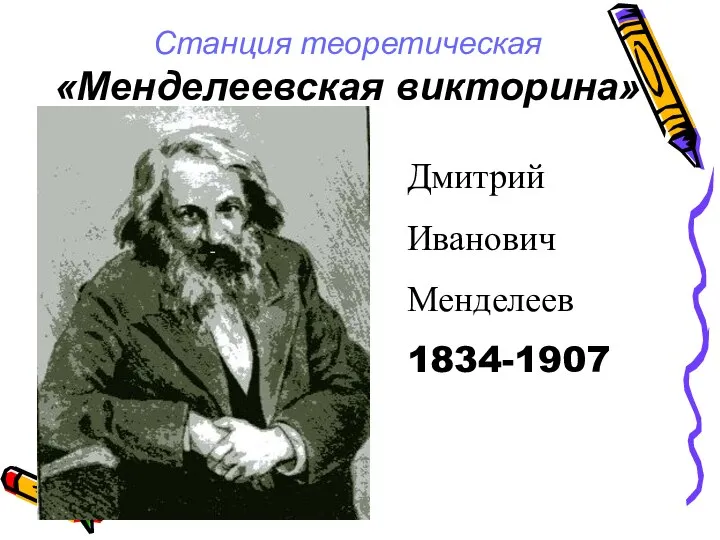 Станция теоретическая «Менделеевская викторина» Дмитрий Иванович Менделеев 1834-1907