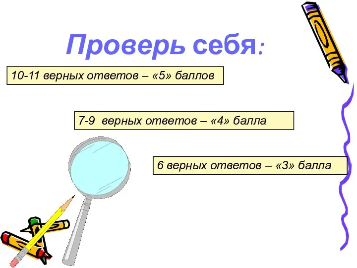 Проверь себя: 10-11 верных ответов – «5» баллов 7-9 верных ответов –