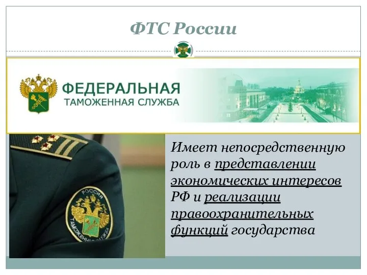 ФТС России Имеет непосредственную роль в представлении экономических интересов РФ и реализации правоохранительных функций государства