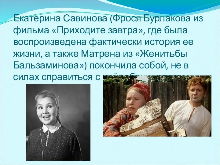 Екатерина Савинова (Фрося Бурлакова из фильма «Приходите завтра», где была воспроизведена фактически