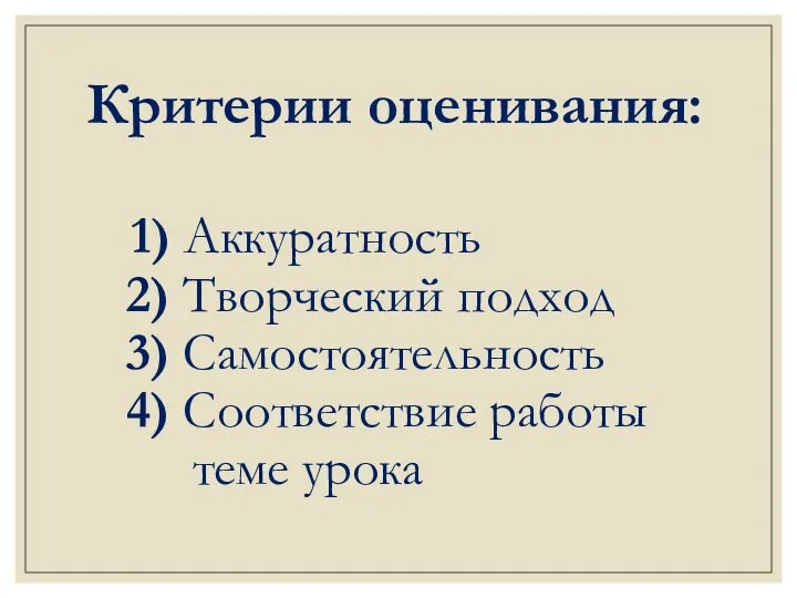 Критерии оценивания: 1) Аккуратность 2) Творческий подход 3) Самостоятельность 4) Соответствие работы теме урока