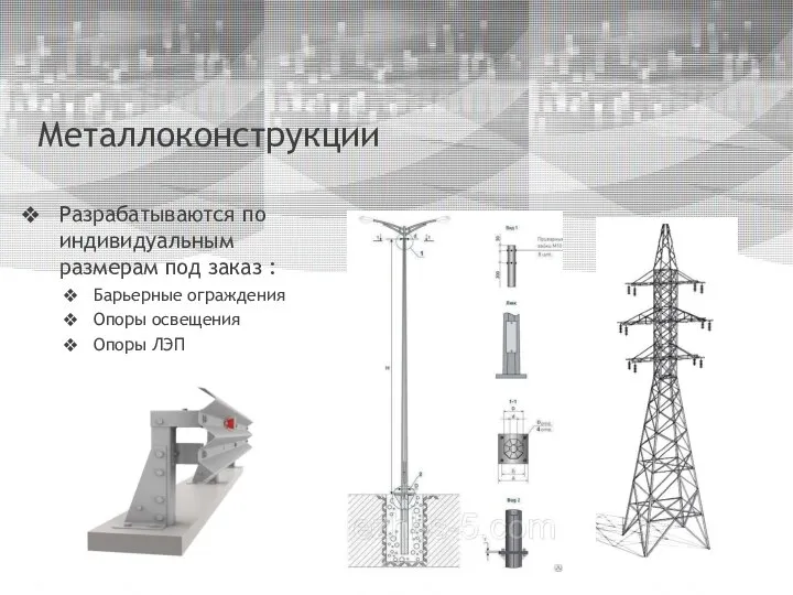 Металлоконструкции Разрабатываются по индивидуальным размерам под заказ : Барьерные ограждения Опоры освещения Опоры ЛЭП