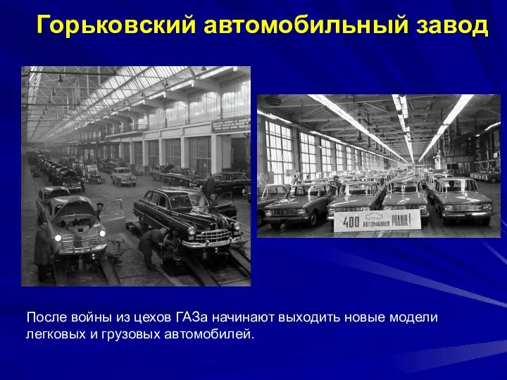 Горьковский автомобильный завод После войны из цехов ГАЗа начинают выходить новые модели легковых и грузовых автомобилей.