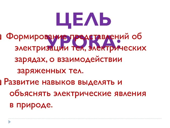 ЦЕЛЬ УРОКА: Формирование представлений об электризации тел, электрических зарядах, о взаимодействии заряженных